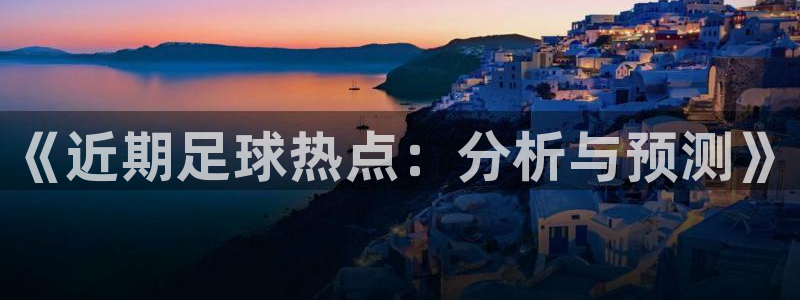 《近期足球热点：分析与预测》