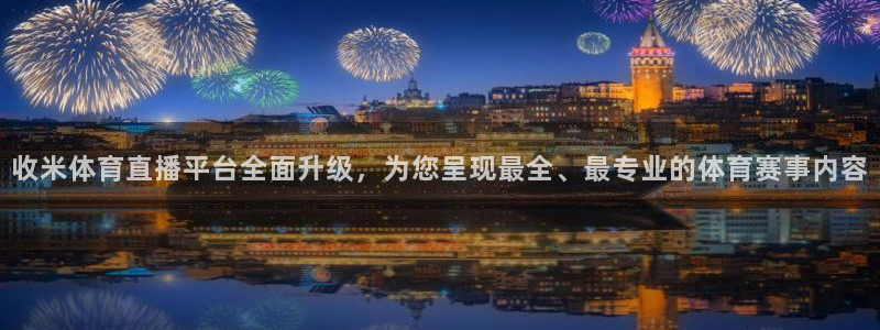 收米体育直播平台全面升级，为您呈现最全、最专业的体育赛事内容