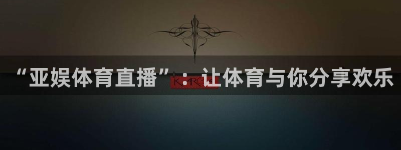 “亚娱体育直播”：让体育与你分享欢乐