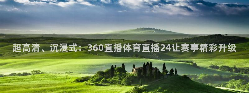 超高清、沉浸式：360直播体育直播24让赛事精彩升级