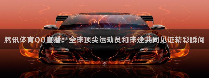 腾讯体育QQ直播：全球顶尖运动员和球迷共同见证精彩瞬间