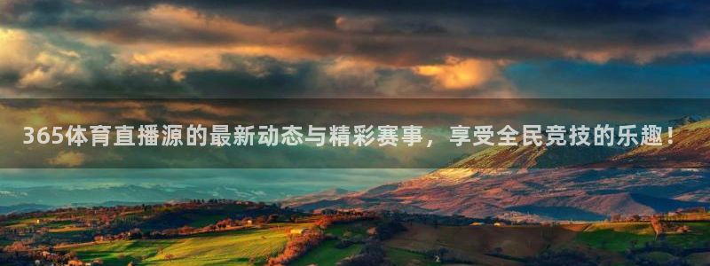 365体育直播源的最新动态与精彩赛事，享受全民竞技的乐趣！