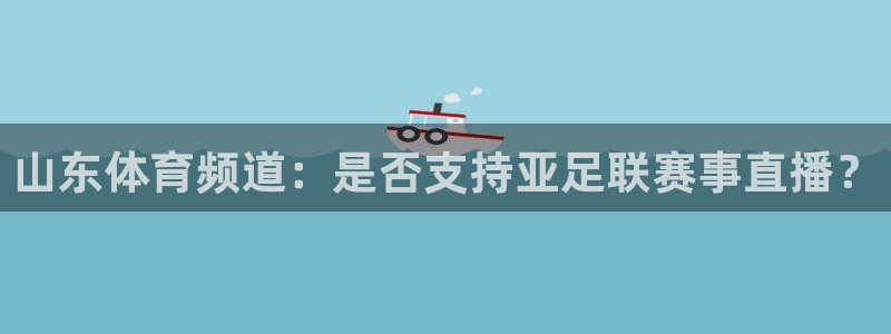 山东体育频道：是否支持亚足联赛事直播？