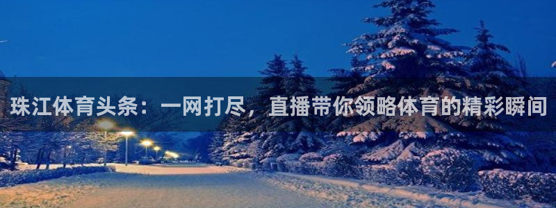 珠江体育头条：一网打尽，直播带你领略体育的精彩瞬间