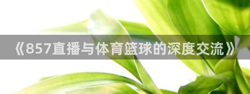 《857直播与体育篮球的深度交流》