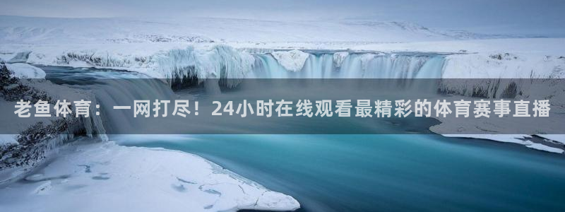 老鱼体育：一网打尽！24小时在线观看最精彩的体育赛事直播