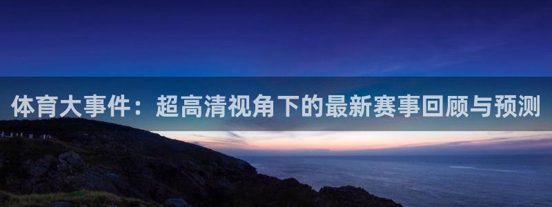 体育大事件：超高清视角下的最新赛事回顾与预测