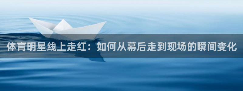 体育明星线上走红：如何从幕后走到现场的瞬间变化